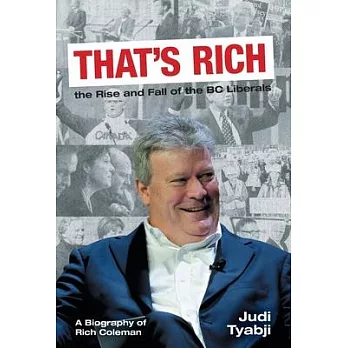 That’s Rich: the Rise and Fall of the BC Liberals: A Biography of Rich Coleman