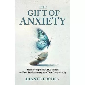 The Gift of Anxiety: Harnessing the EASE Method to Turn Stuck Anxiety into Your Greatest Ally