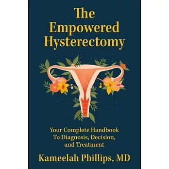 The Empowered Hysterectomy: Your Complete Handbook to Diagnosis, Decision, and Treatment