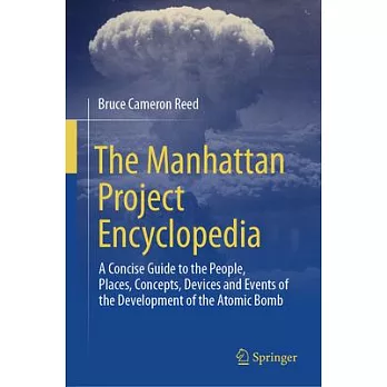 The Manhattan Project Encyclopedia: A Concise Guide to the People, Places, Concepts, Devices and Events of the Development of the Atomic Bomb