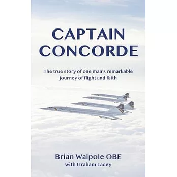 Captain Concorde: The True Story of One Man’s Remarkable Journey of Flight and Faith