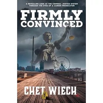 Firmly Convinced: A Revealing Look at the Criminal Justice System Through the Eyes of a Career Prosecutor