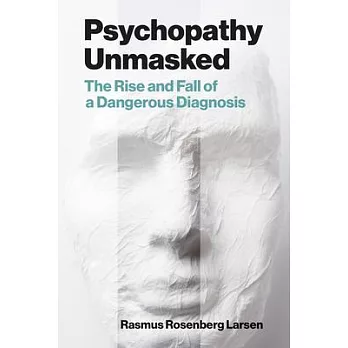Psychopathy Unmasked: The Rise and Fall of a Dangerous Diagnosis