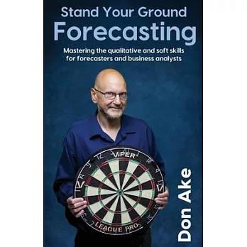 Stand Your Ground Forecasting - Mastering the qualitative and soft skills for forecasters and business analysts