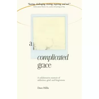 A Complicated Grace: A Collaborative Memoir of Addiction, Grief, and Forgiveness