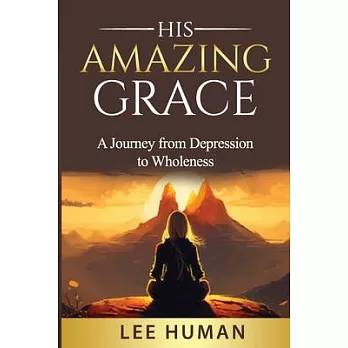 His Amazing Grace: A Humbling Journey from Depression to Wholeness