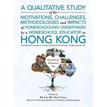 A Qualitative Study Of The Motivations, Challenges, Methodologies And Impacts Of Homeschooling Undertaken By A Homeschool Educator In Hong Kong: Perso