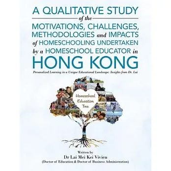 A Qualitative Study Of The Motivations, Challenges, Methodologies And Impacts Of Homeschooling Undertaken By A Homeschool Educator In Hong Kong: Perso