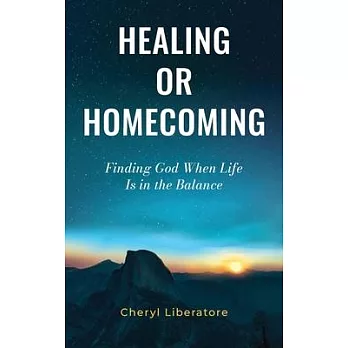 Healing or Homecoming: Finding God When Life is In the Balance