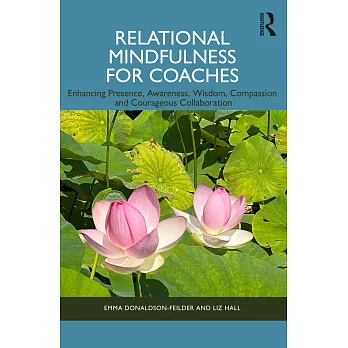 Relational Mindfulness for Coaches: Enhancing Presence, Awareness, Wisdom, Compassion and Courageous Collaboration