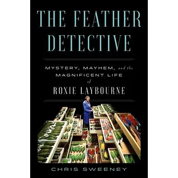 The Feather Detective: Mystery, Mayhem, and the Magnificent Life of Roxie Laybourne