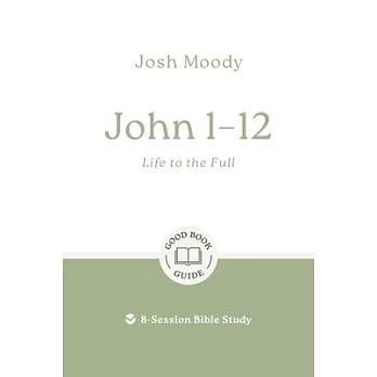 John 1-12: Life to the Full: 8-Session Bible Study