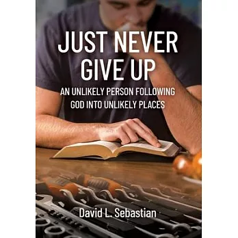 Just Never Give Up: An Unlikely Person Following God into Unlikely Places