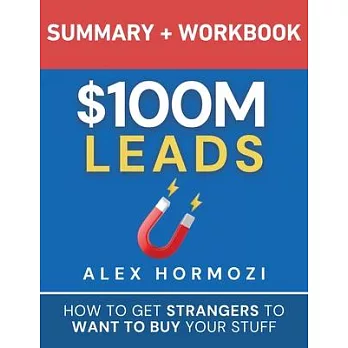 $100M Leads Summary & Workbook: How to Get Strangers To Want To Buy Your Stuff