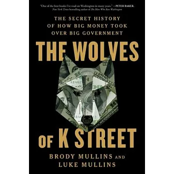 The Wolves of K Street: The Secret History of How Big Money Took Over Big Government