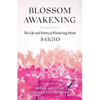 Blossom Awakening: The Life and Poetry of Wandering Monk Saigyo