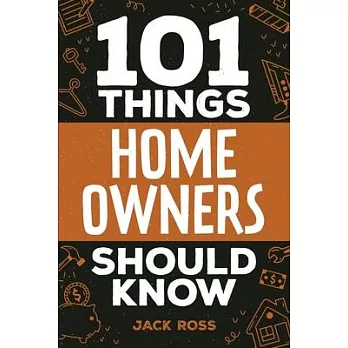 101 Things Home Owners Should Know: Expert Advice for Buying, Maintaining, and Improving Your Home