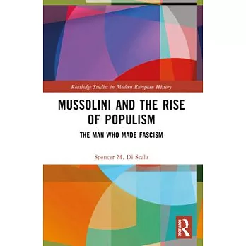 Mussolini and the Rise of Populism: The Man Who Made Fascism