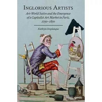 Inglorious Artists: Art World Satire and the Emergence of a Capitalist Art Market in Paris, 1750-1850