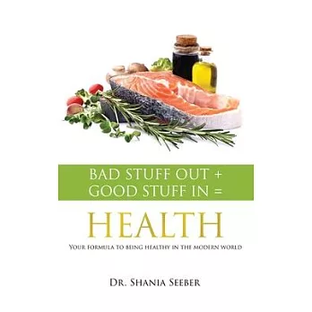 Bad Stuff out + Good Stuff in = Health: Your formula to being healthy in the modern world