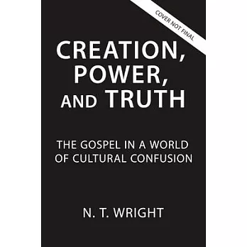 Creation, Power, and Truth: The Gospel in a World of Cultural Confusion