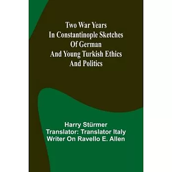 Two war years in Constantinople sketches of German and Young Turkish ethics and politics