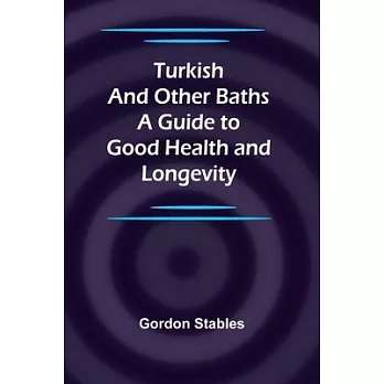 Turkish and Other Baths: A Guide to Good Health and Longevity