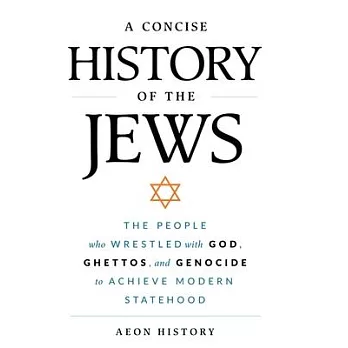 A Concise History of the Jews: The People Who Wrestled with God, Ghettos, and Genocide to Achieve Modern Statehood