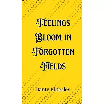 Feelings Bloom in Forgotten Fields