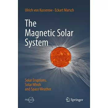 The Magnetic Solar System: Solar Eruptions, Solar Winds and Space Weather