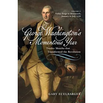 George Washington’s Momentous Year: Twelve Months That Transformed the Revolution--Vol. 2: Valley Forge to Monmouth, January to July 1778