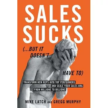 Sales Sucks...But It Doesn’t Have To: Transform New Reps into Top Performers and Scale Your Sales Org from Millions to Billions