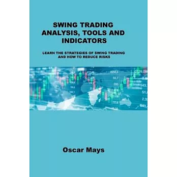 Swing Trading Analysis, Tools and Indicators: Learn the Strategies of Swing Trading and How to Reduce Risks