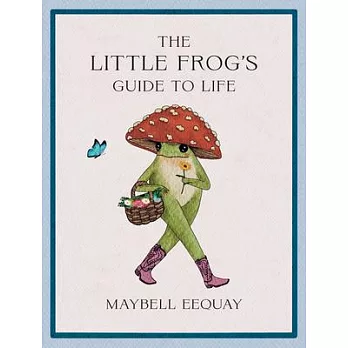 The Little Frog’s Guide to Life: Love, Advice and Inspiration for Every Day from the Internet’s Beloved Mushroom Frog