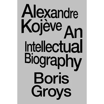 Alexandre Kojève: An Intellectual Biography