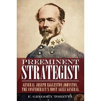 Preeminent Strategist: General Joseph Eggleston Johnston, the Confederacy’s Most Agile General