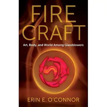 Fire Craft: Art, Body, and World Among Glassblowers