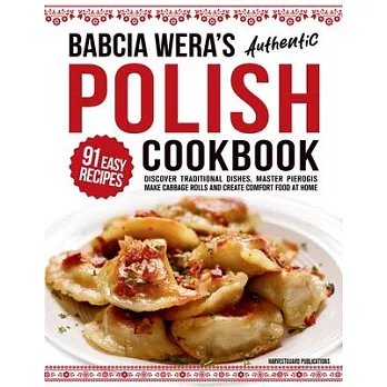 Babcia Wera’s Authentic Polish Cookbook: Discover 91 Simple Recipes to Cook Traditional Dishes, Master Pierogis, Make Cabbage Rolls And Create Comfort
