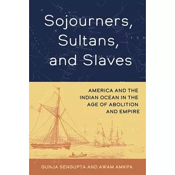 Sojourners, Sultans, and Slaves: America and the Indian Ocean in the Age of Abolition and Empire