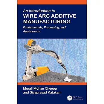 An Introduction to Wire ARC Additive Manufacturing: Fundamentals, Processing, and Applications