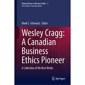 Wesley Cragg: A Canadian Business Ethics Pioneer: A Collection of His Best Works