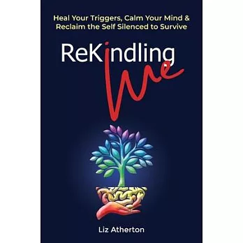 Rekindling Me: Heal Your Triggers, Calm Your Mind & Reclaim the Self Silenced to Survive