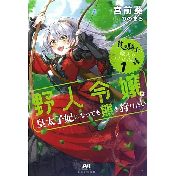 貧乏騎士に嫁入りしたはずが!? 1 ~野人令嬢は皇太子妃になっても熊を狩りたい~