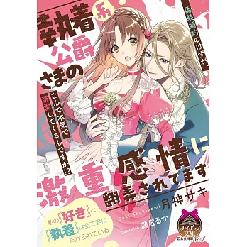 執着系公爵さまの激重感情に翻弄されてます: 偽装婚約のはずが、なんで本気で溺愛してくるんですか!?