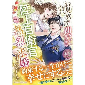 お見合いから逃げ出したら、助けてくれた陸上自衛官に熱烈求婚されることになりました