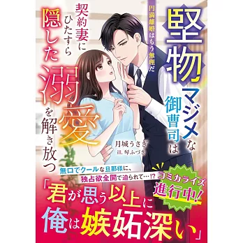 堅物マジメな御曹司は契約妻にひたすら隠した溺愛を解き放つ～円満離婚はもう無理だ～
