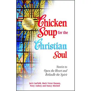 Chicken Soup for the Christian Soul: Stories to Open the Heart and Rekindle the Spirit [Book]