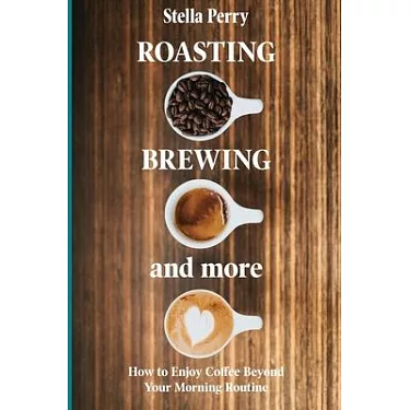 The Art and Craft of Coffee: An Enthusiast's Guide to Selecting, Roasting,  and Brewing Exquisite Coffee