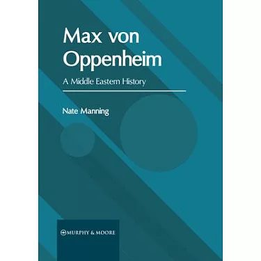 The Passion of Max von Oppenheim: Archaeology and Intrigue in the