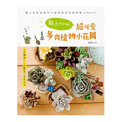 不澆水！黏土作的喲！超可愛多肉植物小花園：仿舊雜貨×人氣配色×手作綠意──懶人在家也能作經典款多肉植物黏土BEST.25